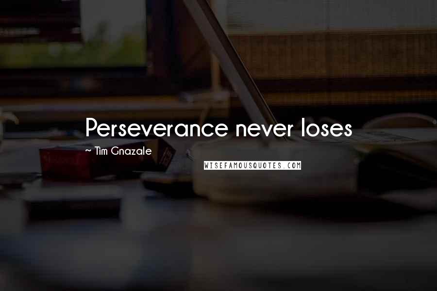 Tim Gnazale Quotes: Perseverance never loses