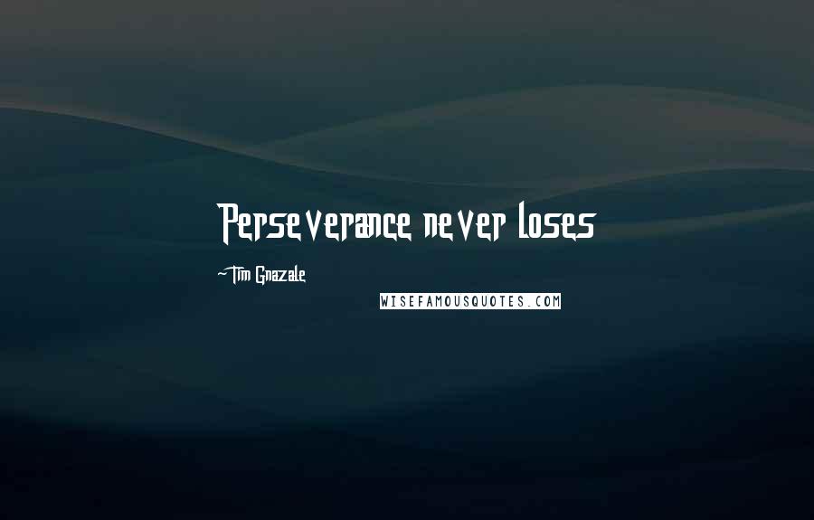 Tim Gnazale Quotes: Perseverance never loses