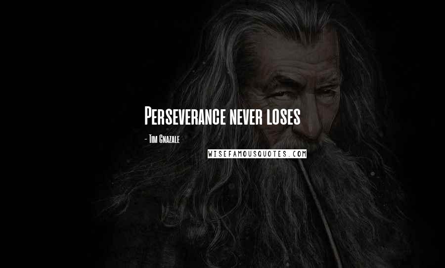 Tim Gnazale Quotes: Perseverance never loses