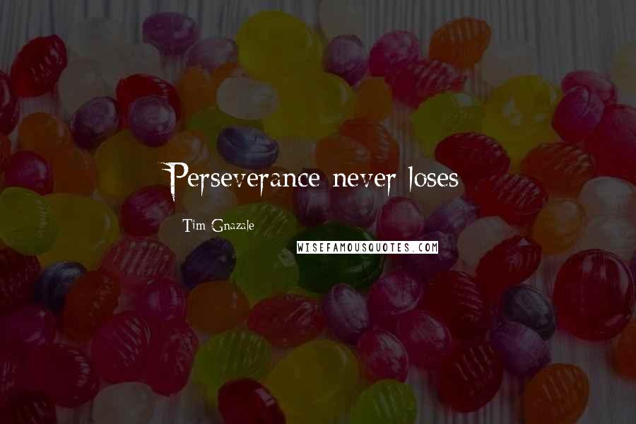 Tim Gnazale Quotes: Perseverance never loses