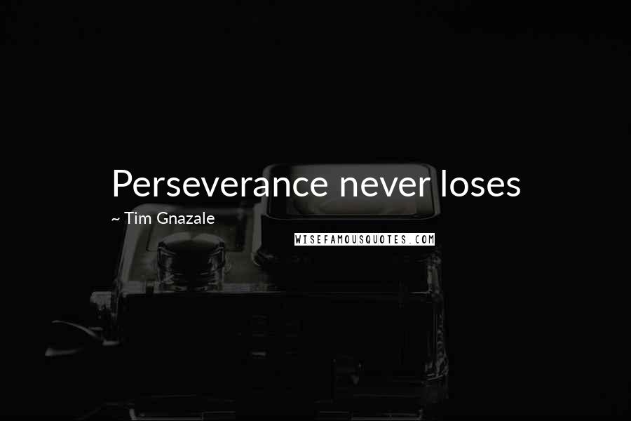 Tim Gnazale Quotes: Perseverance never loses