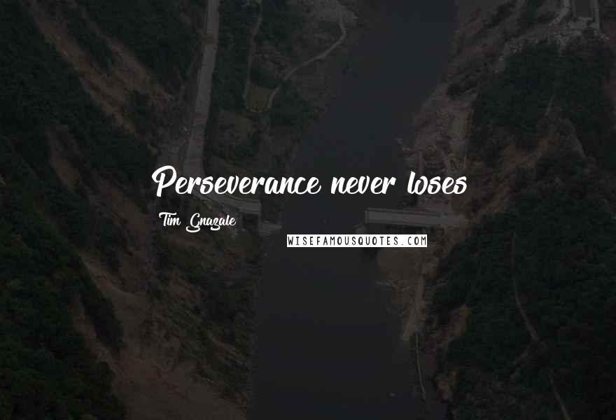 Tim Gnazale Quotes: Perseverance never loses