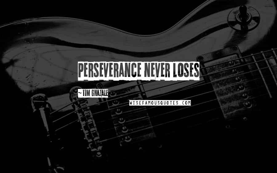 Tim Gnazale Quotes: Perseverance never loses