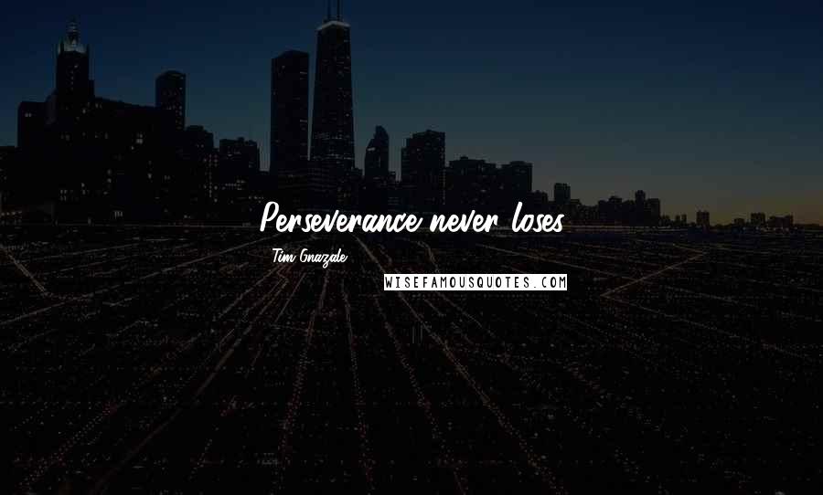 Tim Gnazale Quotes: Perseverance never loses