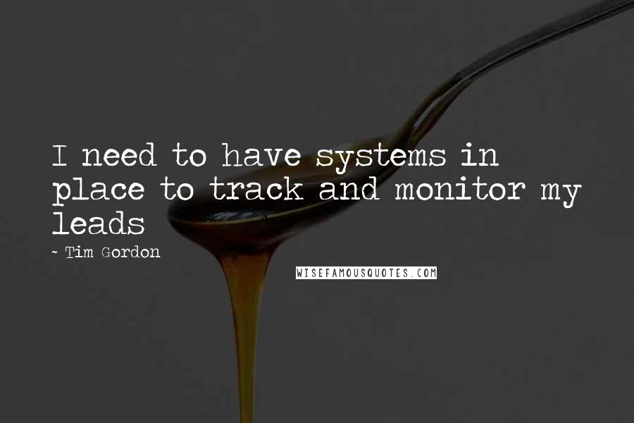 Tim Gordon Quotes: I need to have systems in place to track and monitor my leads