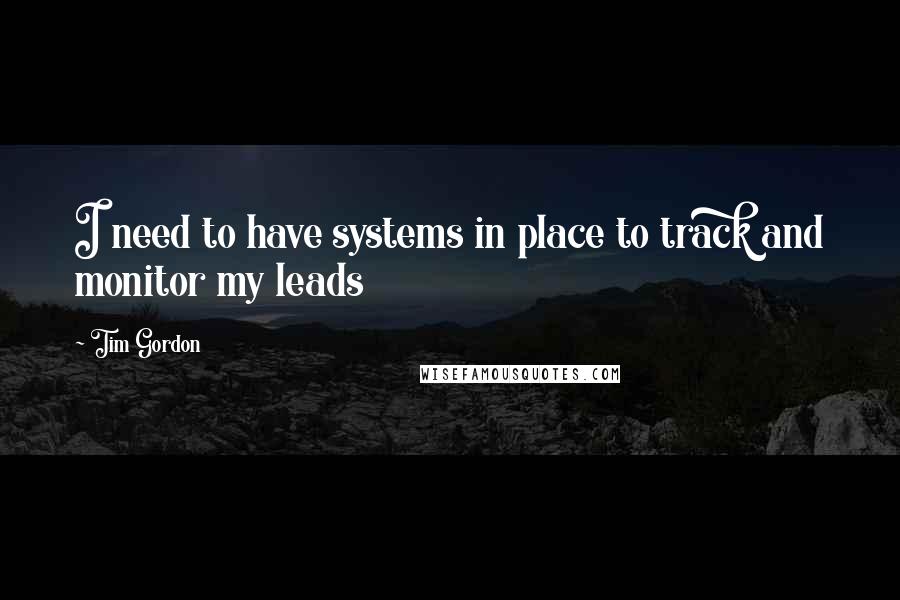 Tim Gordon Quotes: I need to have systems in place to track and monitor my leads