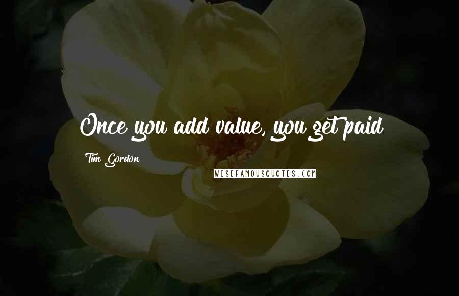 Tim Gordon Quotes: Once you add value, you get paid