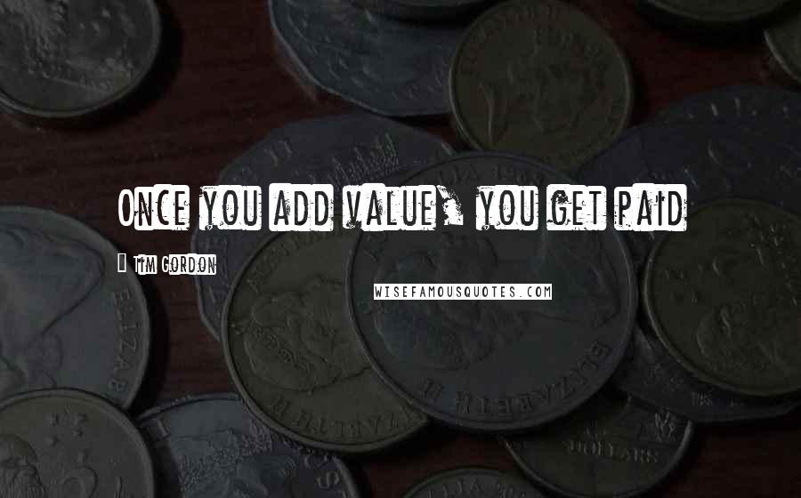 Tim Gordon Quotes: Once you add value, you get paid