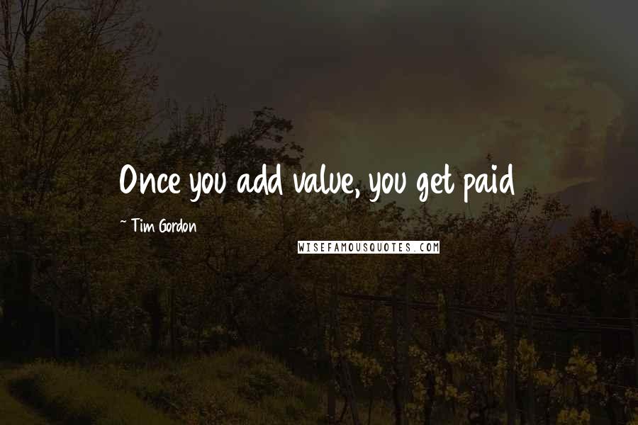 Tim Gordon Quotes: Once you add value, you get paid