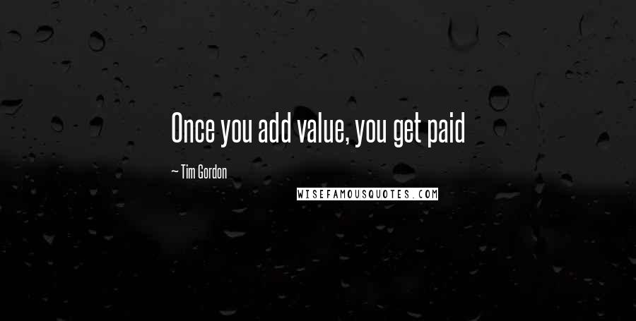Tim Gordon Quotes: Once you add value, you get paid