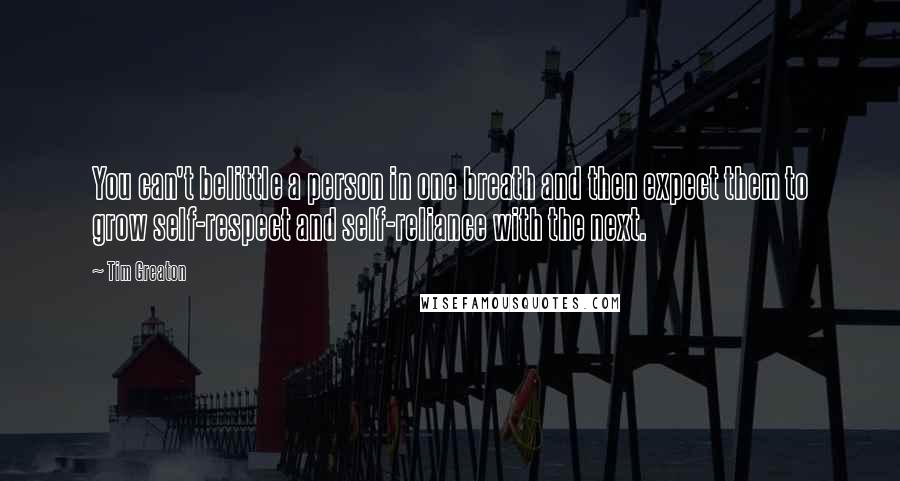 Tim Greaton Quotes: You can't belittle a person in one breath and then expect them to grow self-respect and self-reliance with the next.