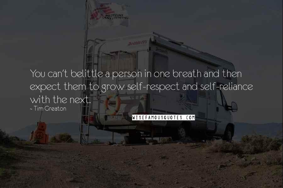 Tim Greaton Quotes: You can't belittle a person in one breath and then expect them to grow self-respect and self-reliance with the next.