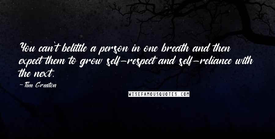 Tim Greaton Quotes: You can't belittle a person in one breath and then expect them to grow self-respect and self-reliance with the next.