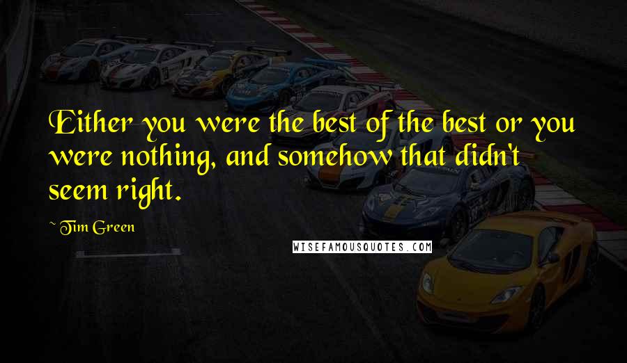 Tim Green Quotes: Either you were the best of the best or you were nothing, and somehow that didn't seem right.