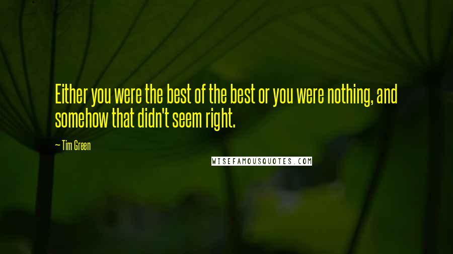 Tim Green Quotes: Either you were the best of the best or you were nothing, and somehow that didn't seem right.