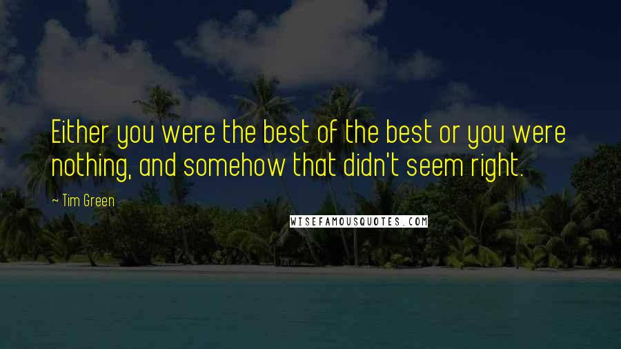 Tim Green Quotes: Either you were the best of the best or you were nothing, and somehow that didn't seem right.