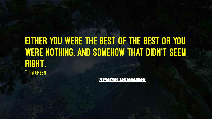 Tim Green Quotes: Either you were the best of the best or you were nothing, and somehow that didn't seem right.