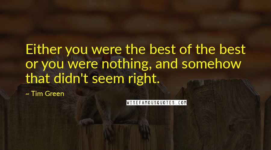 Tim Green Quotes: Either you were the best of the best or you were nothing, and somehow that didn't seem right.