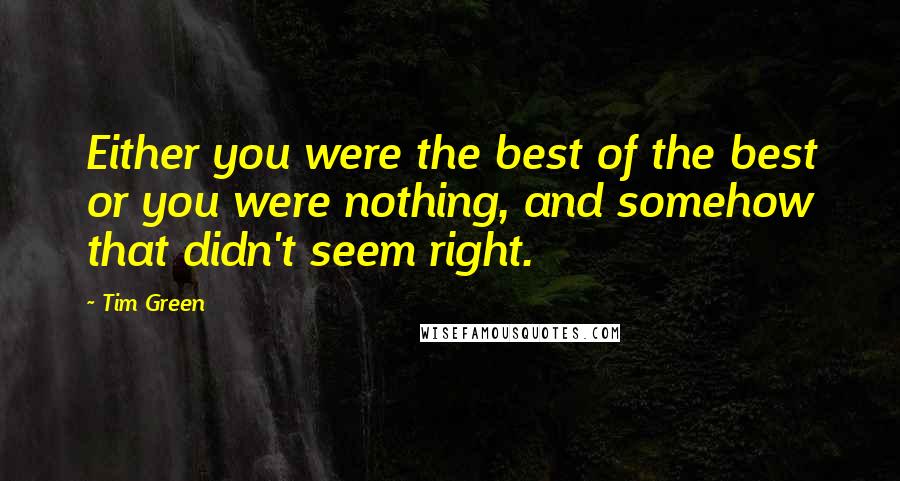 Tim Green Quotes: Either you were the best of the best or you were nothing, and somehow that didn't seem right.