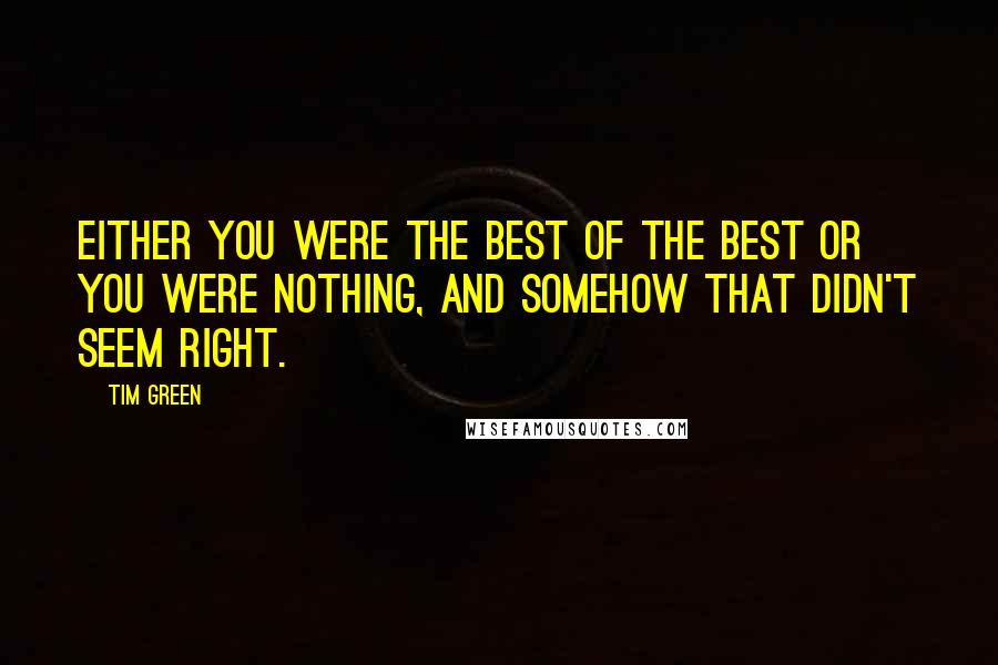 Tim Green Quotes: Either you were the best of the best or you were nothing, and somehow that didn't seem right.