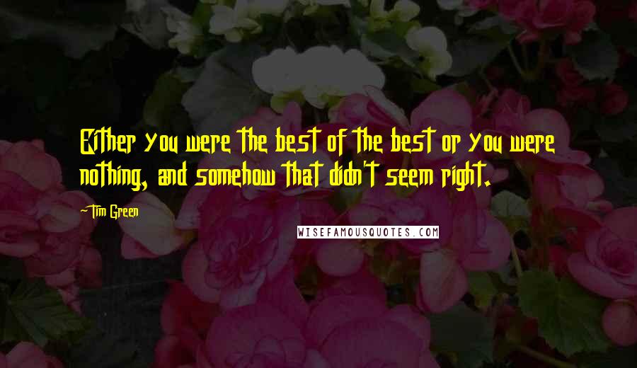 Tim Green Quotes: Either you were the best of the best or you were nothing, and somehow that didn't seem right.