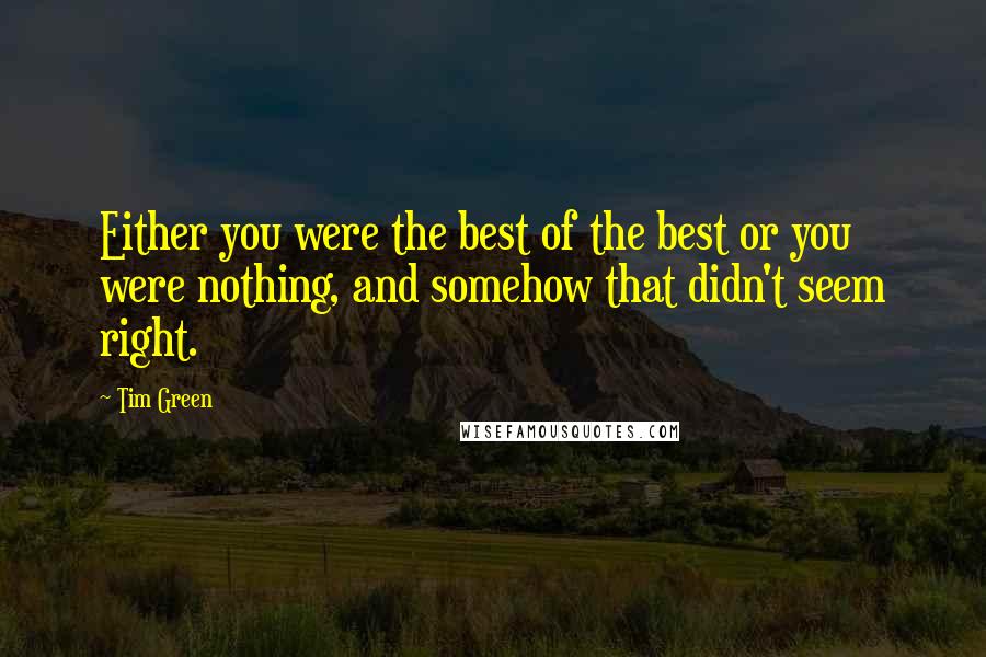 Tim Green Quotes: Either you were the best of the best or you were nothing, and somehow that didn't seem right.