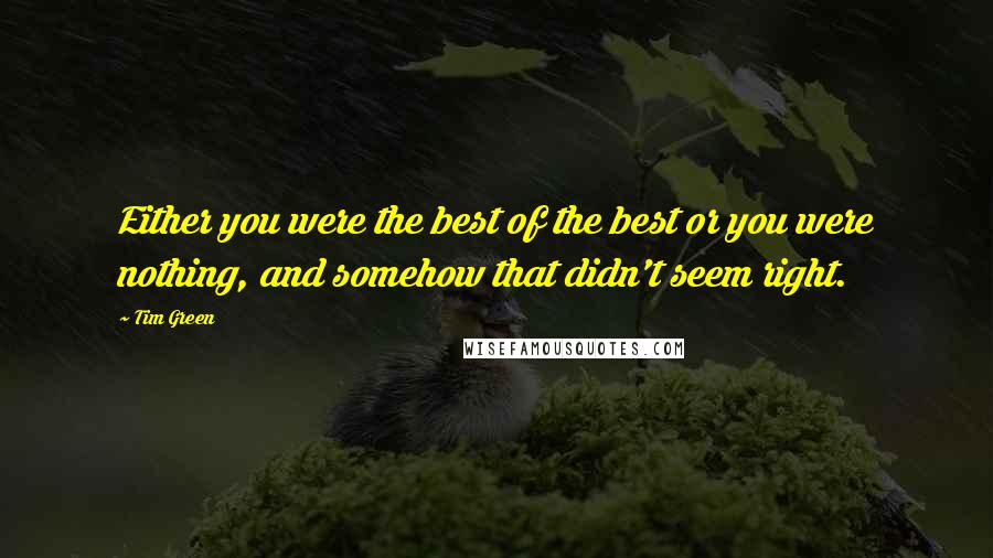 Tim Green Quotes: Either you were the best of the best or you were nothing, and somehow that didn't seem right.