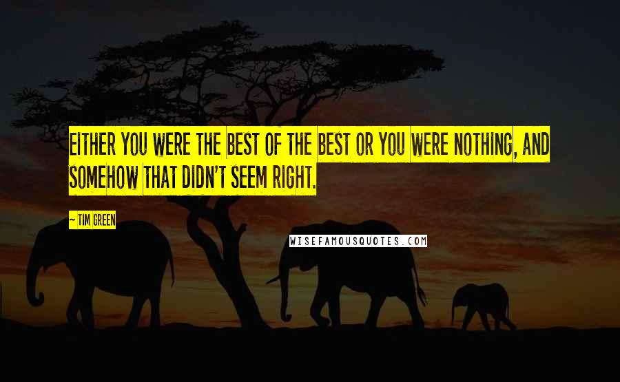 Tim Green Quotes: Either you were the best of the best or you were nothing, and somehow that didn't seem right.