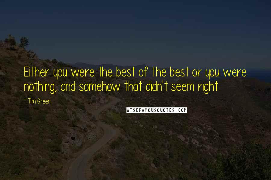 Tim Green Quotes: Either you were the best of the best or you were nothing, and somehow that didn't seem right.