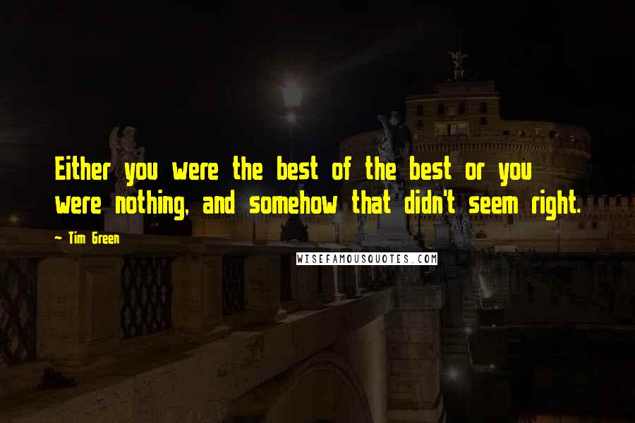 Tim Green Quotes: Either you were the best of the best or you were nothing, and somehow that didn't seem right.