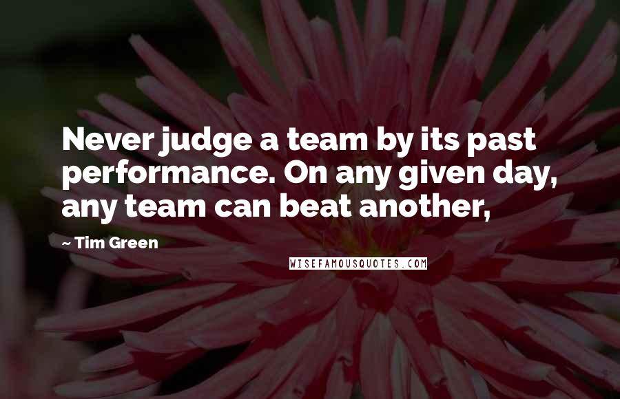 Tim Green Quotes: Never judge a team by its past performance. On any given day, any team can beat another,