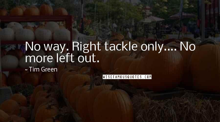 Tim Green Quotes: No way. Right tackle only.... No more left out.