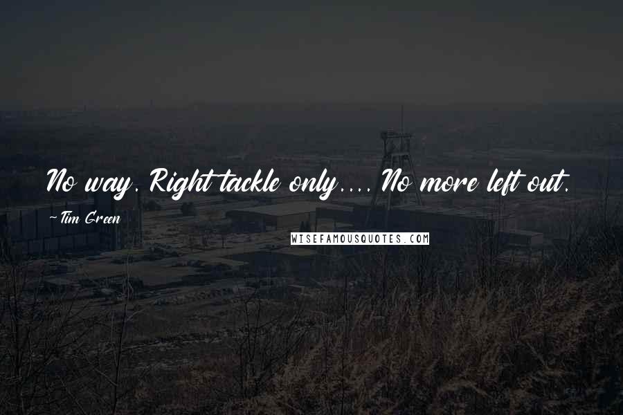 Tim Green Quotes: No way. Right tackle only.... No more left out.