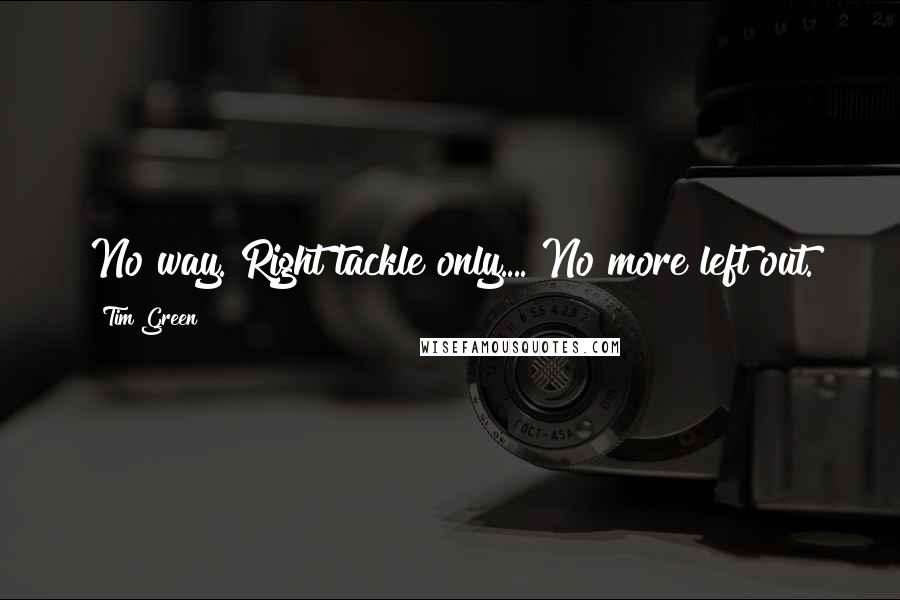 Tim Green Quotes: No way. Right tackle only.... No more left out.