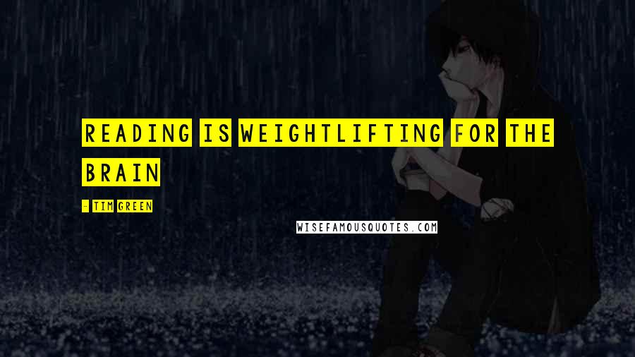 Tim Green Quotes: Reading is weightlifting for the brain