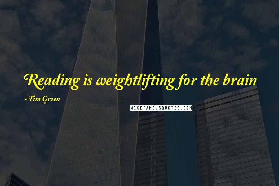 Tim Green Quotes: Reading is weightlifting for the brain