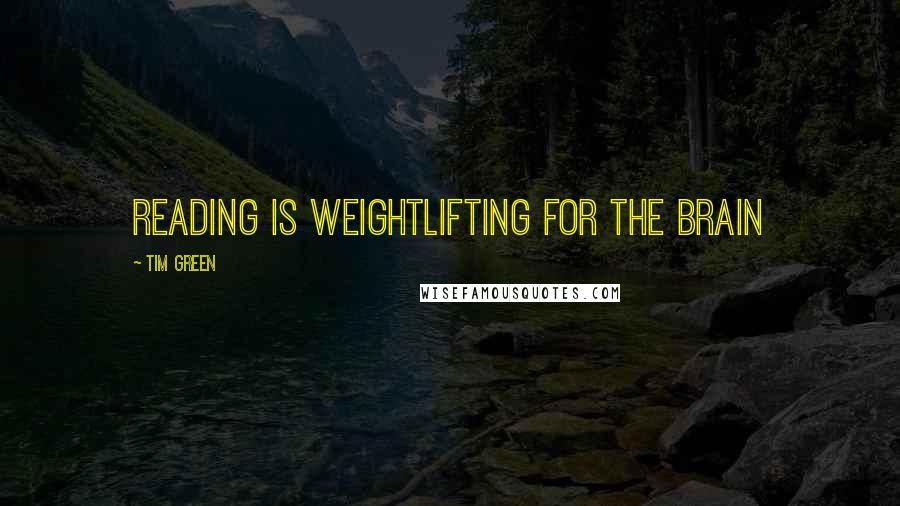 Tim Green Quotes: Reading is weightlifting for the brain