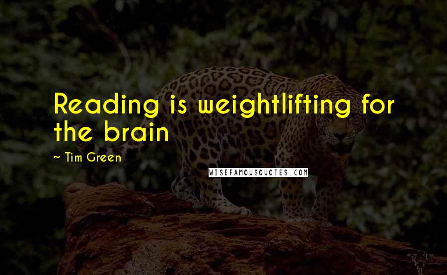 Tim Green Quotes: Reading is weightlifting for the brain