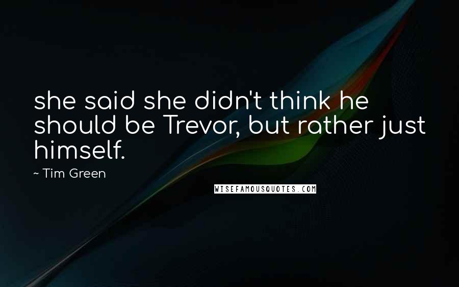Tim Green Quotes: she said she didn't think he should be Trevor, but rather just himself.