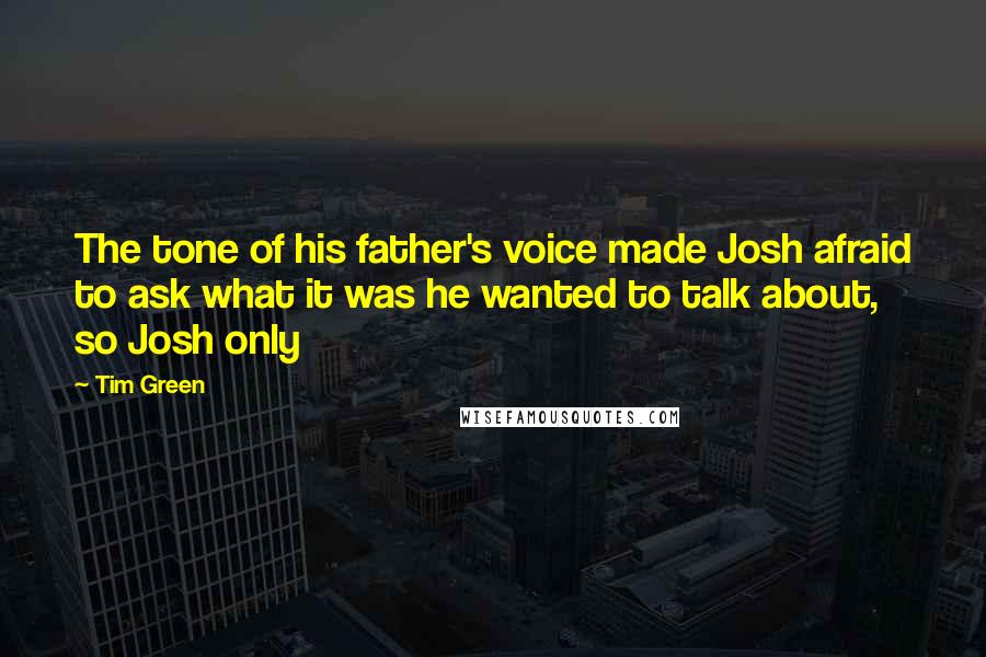 Tim Green Quotes: The tone of his father's voice made Josh afraid to ask what it was he wanted to talk about, so Josh only