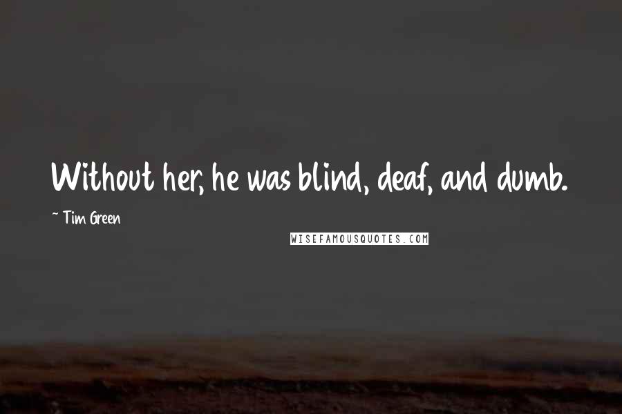 Tim Green Quotes: Without her, he was blind, deaf, and dumb.