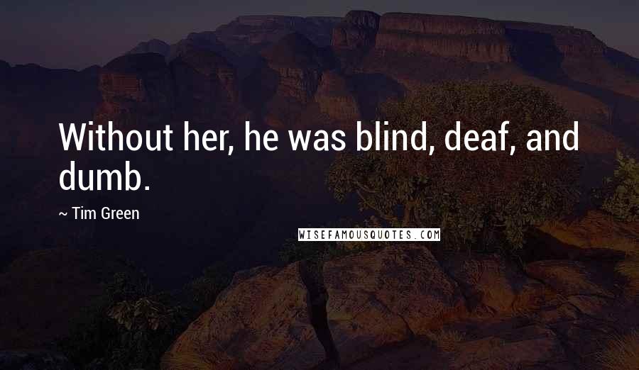 Tim Green Quotes: Without her, he was blind, deaf, and dumb.