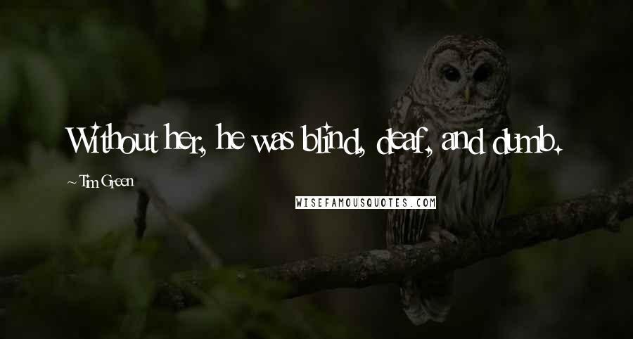 Tim Green Quotes: Without her, he was blind, deaf, and dumb.