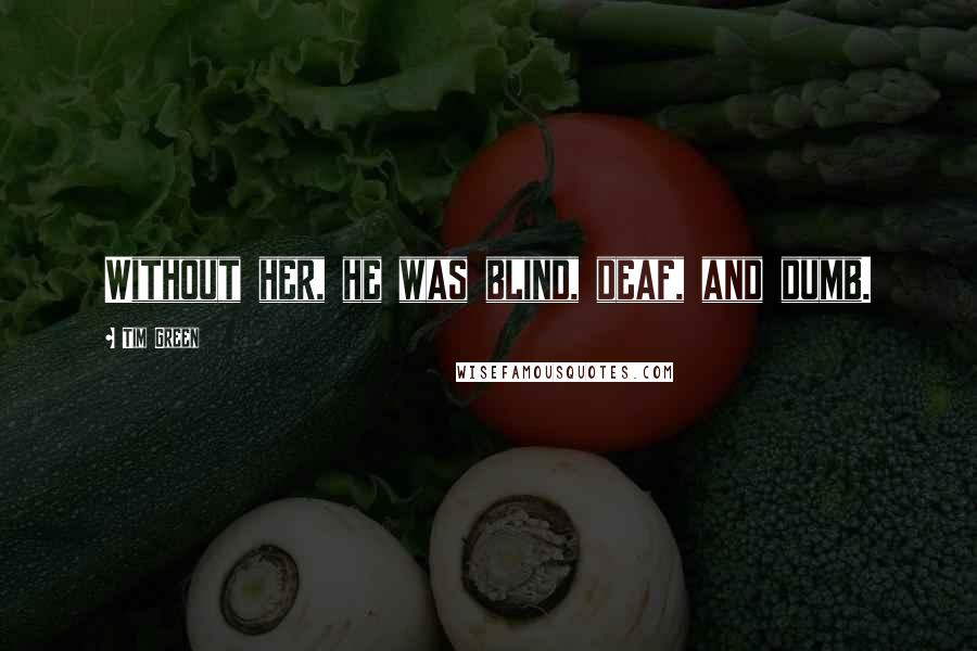 Tim Green Quotes: Without her, he was blind, deaf, and dumb.