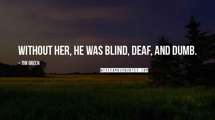 Tim Green Quotes: Without her, he was blind, deaf, and dumb.