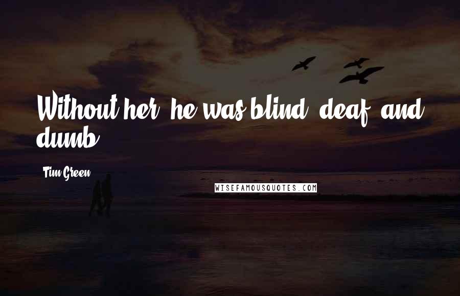 Tim Green Quotes: Without her, he was blind, deaf, and dumb.