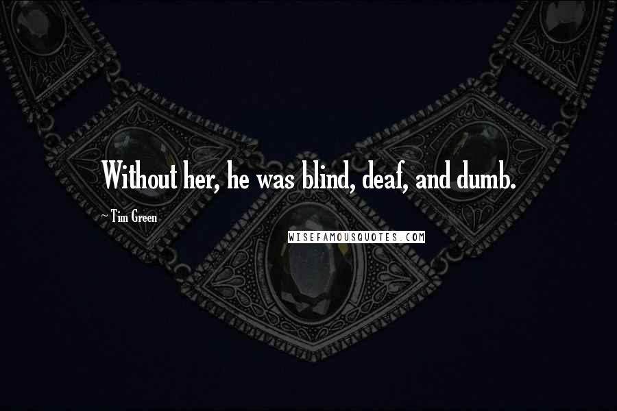 Tim Green Quotes: Without her, he was blind, deaf, and dumb.