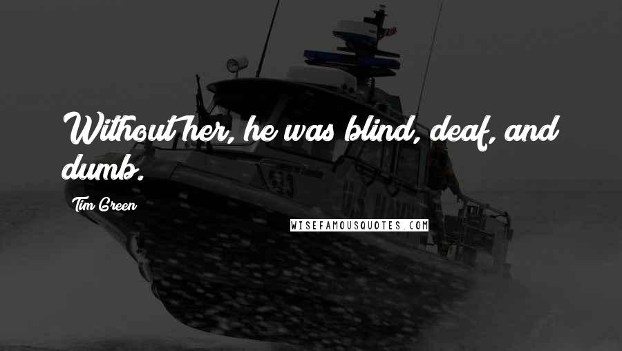 Tim Green Quotes: Without her, he was blind, deaf, and dumb.