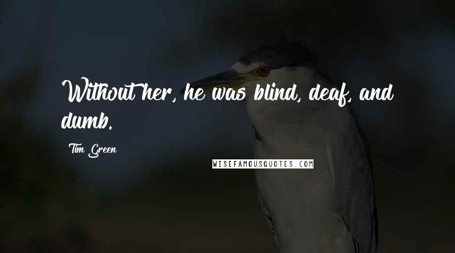 Tim Green Quotes: Without her, he was blind, deaf, and dumb.