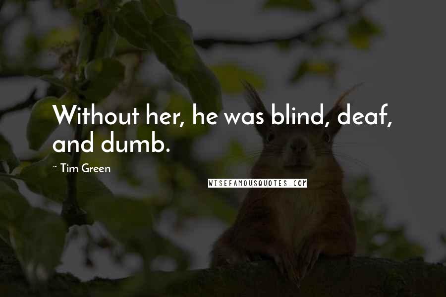 Tim Green Quotes: Without her, he was blind, deaf, and dumb.